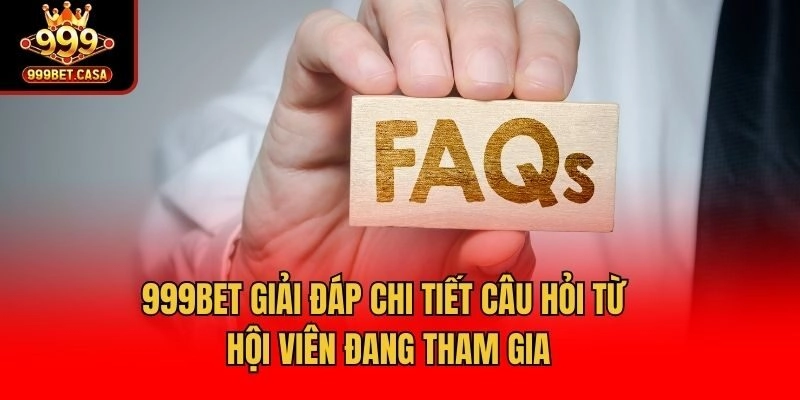 999bet giải đáp chi tiết câu hỏi từ hội viên đang tham gia